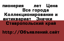 1.1) пионерия : 50 лет › Цена ­ 90 - Все города Коллекционирование и антиквариат » Значки   . Ставропольский край